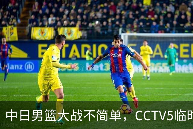 中日男篮大战不简单，CCTV5临时换台！中国男篮半决赛不播了