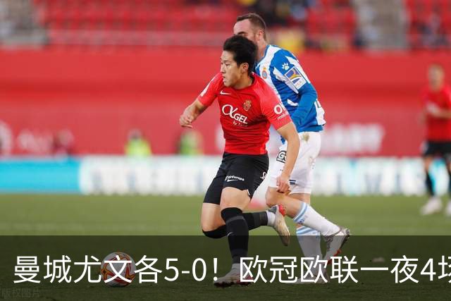 曼城尤文各5-0！欧冠欧联一夜4场焦点赛