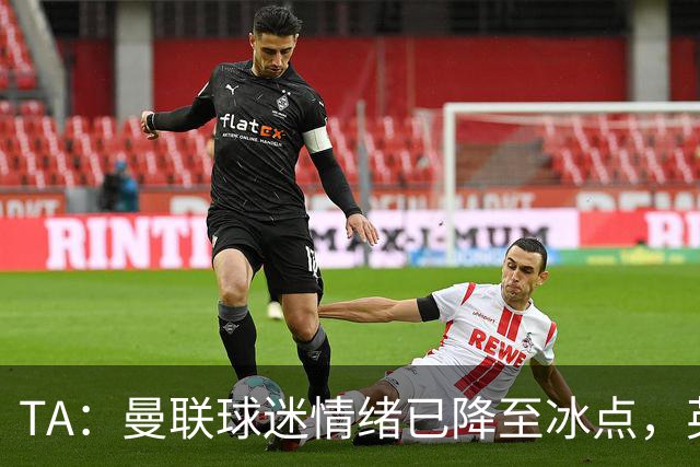 TA：曼联球迷情绪已降至冰点，英力士集团入主后的蜜月期彻底结束